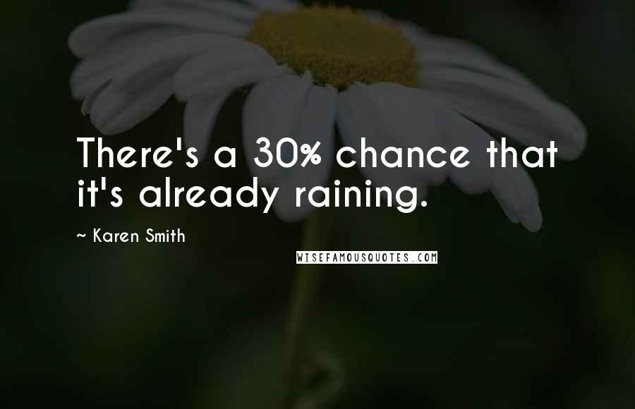 Karen Smith Quotes: There's a 30% chance that it's already raining.