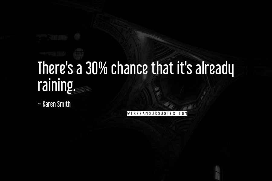 Karen Smith Quotes: There's a 30% chance that it's already raining.