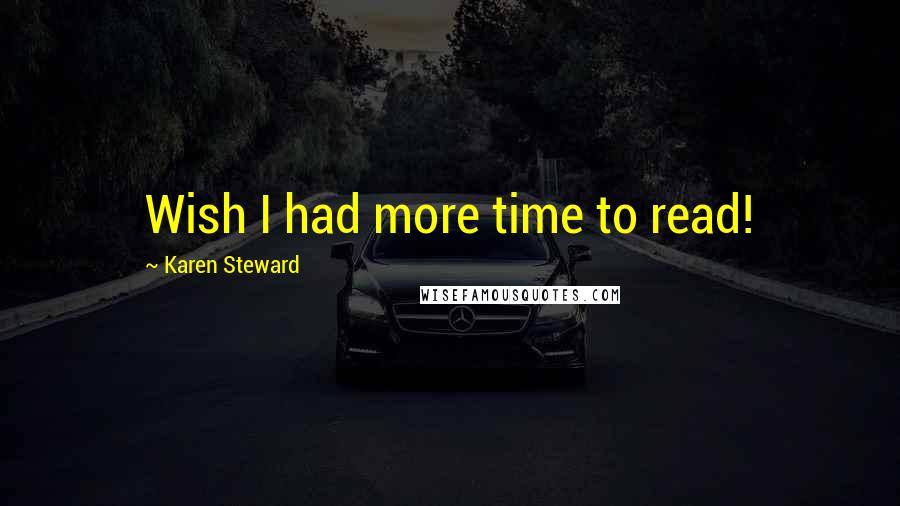 Karen Steward Quotes: Wish I had more time to read!