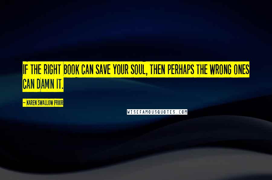 Karen Swallow Prior Quotes: If the right book can save your soul, then perhaps the wrong ones can damn it.