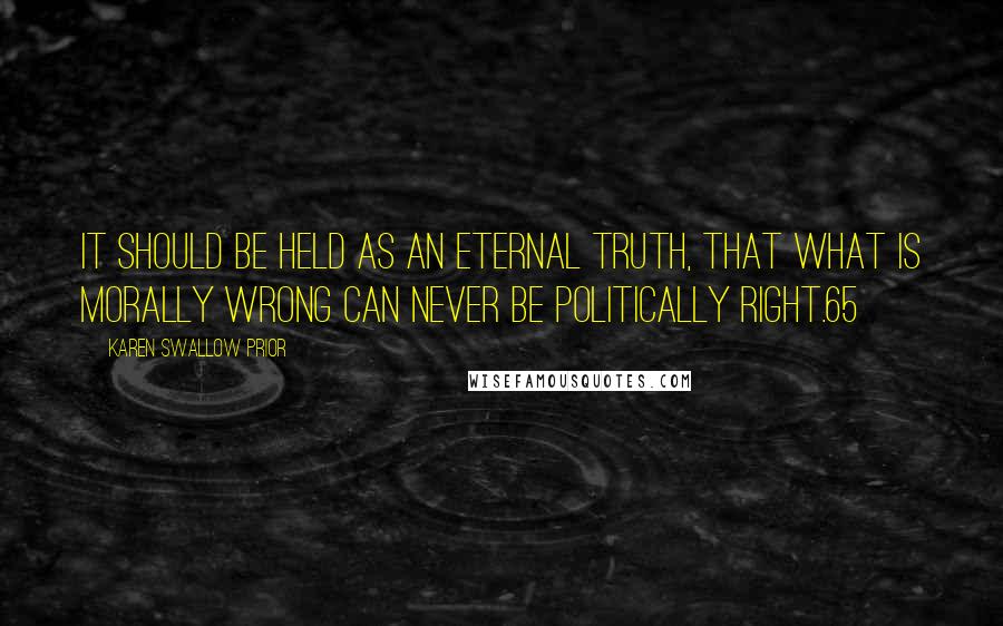 Karen Swallow Prior Quotes: It should be held as an eternal truth, that what is morally wrong can never be politically right.65