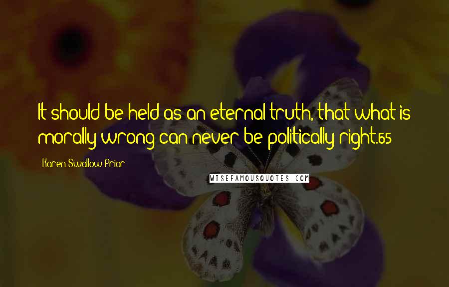 Karen Swallow Prior Quotes: It should be held as an eternal truth, that what is morally wrong can never be politically right.65
