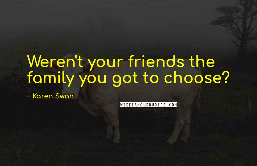 Karen Swan Quotes: Weren't your friends the family you got to choose?