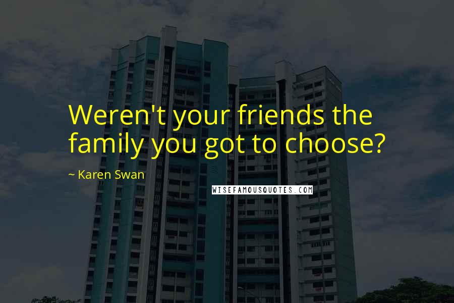 Karen Swan Quotes: Weren't your friends the family you got to choose?