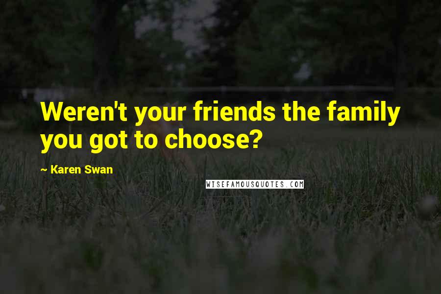 Karen Swan Quotes: Weren't your friends the family you got to choose?