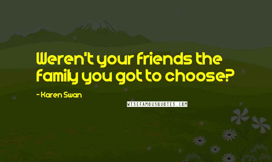 Karen Swan Quotes: Weren't your friends the family you got to choose?