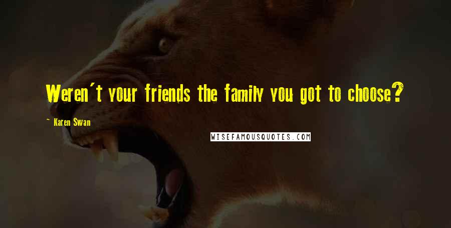 Karen Swan Quotes: Weren't your friends the family you got to choose?