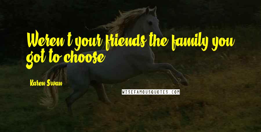 Karen Swan Quotes: Weren't your friends the family you got to choose?