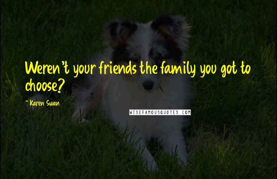 Karen Swan Quotes: Weren't your friends the family you got to choose?
