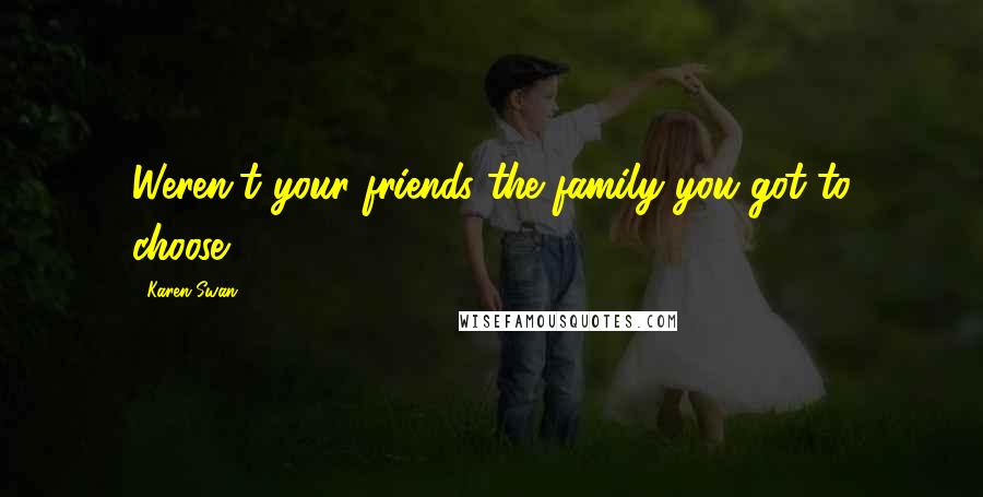 Karen Swan Quotes: Weren't your friends the family you got to choose?