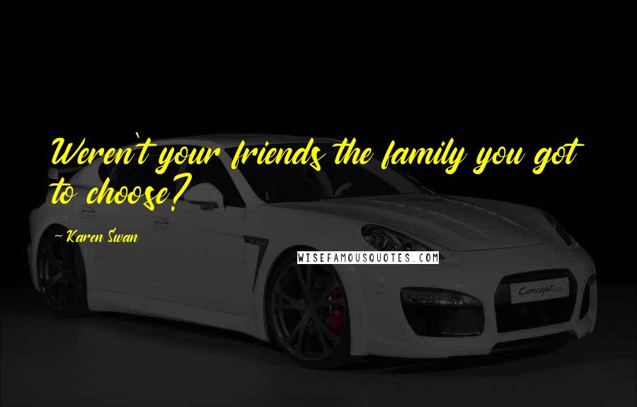 Karen Swan Quotes: Weren't your friends the family you got to choose?