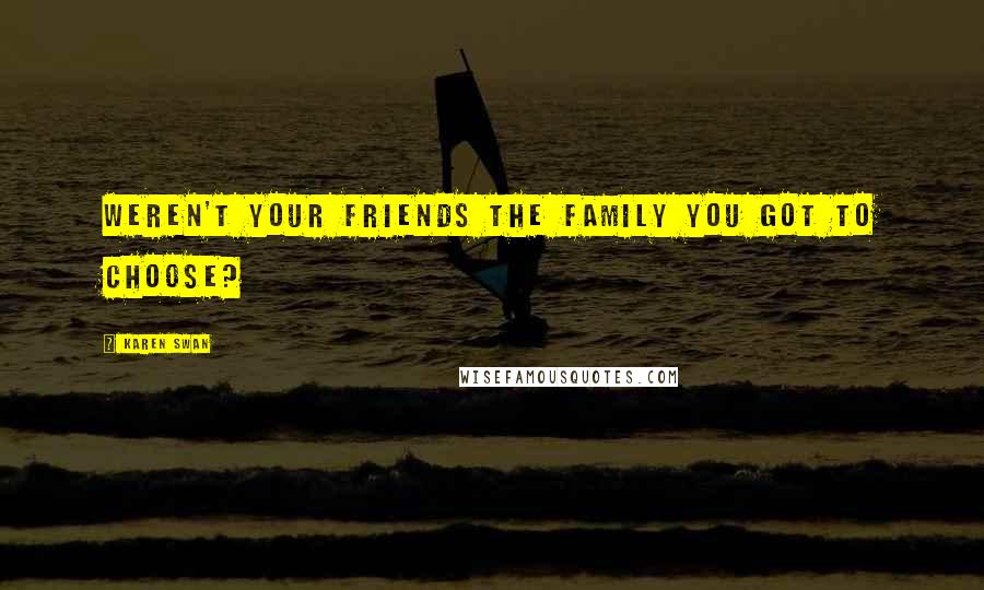 Karen Swan Quotes: Weren't your friends the family you got to choose?