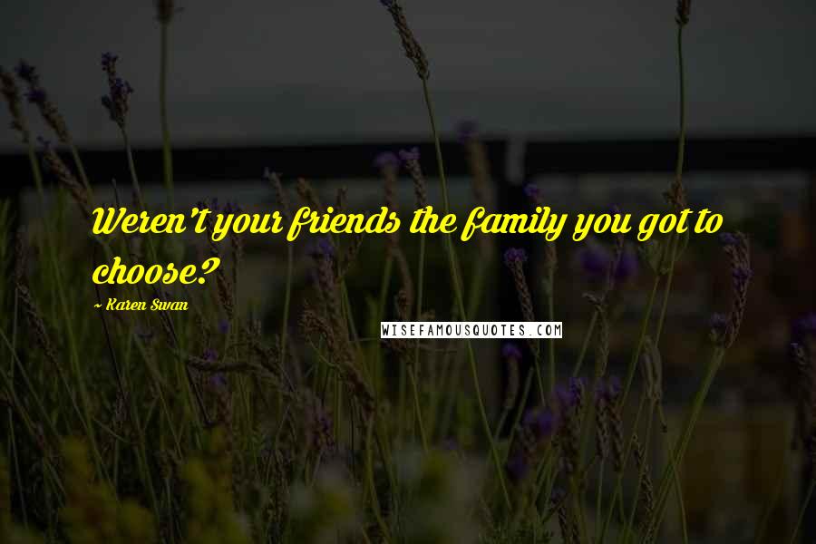 Karen Swan Quotes: Weren't your friends the family you got to choose?