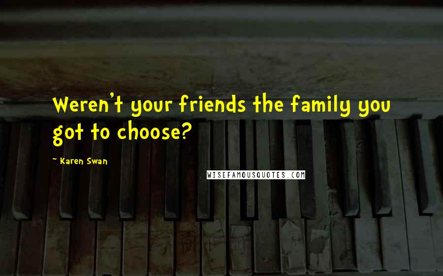 Karen Swan Quotes: Weren't your friends the family you got to choose?