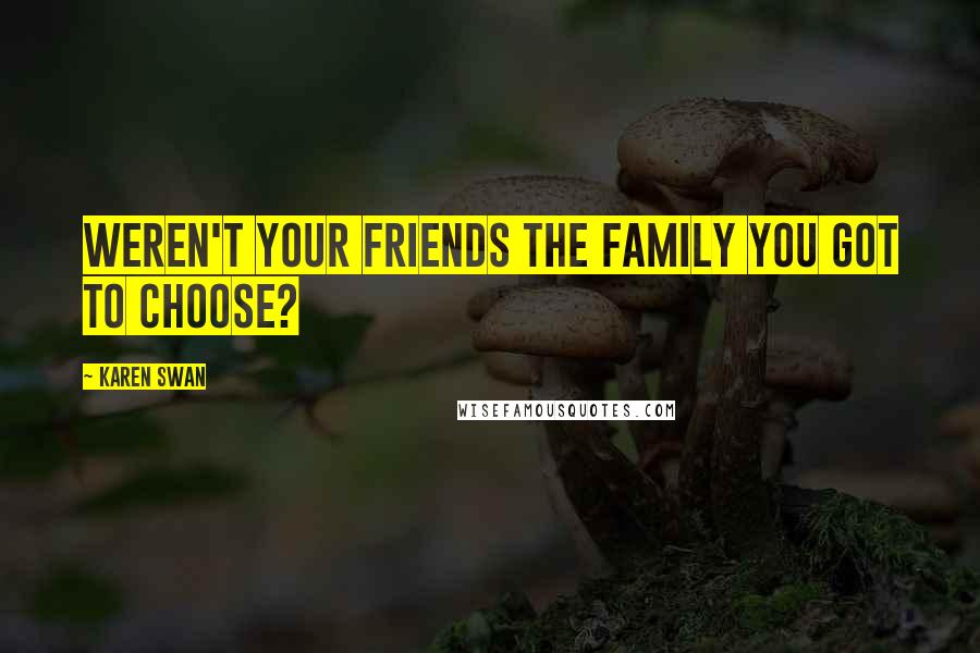 Karen Swan Quotes: Weren't your friends the family you got to choose?