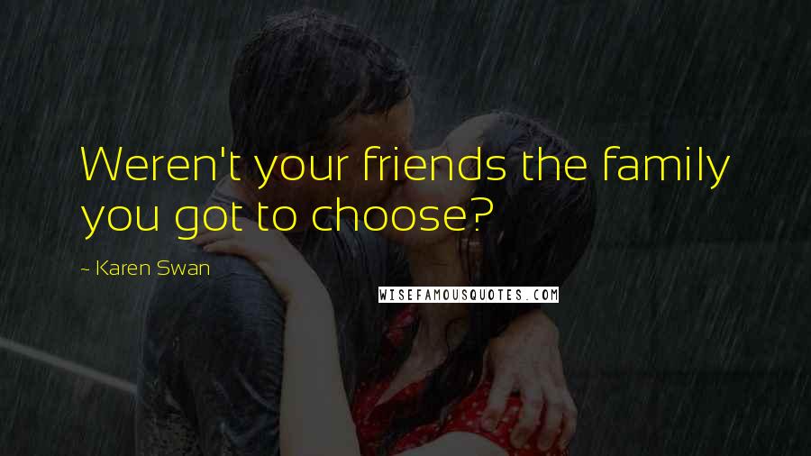 Karen Swan Quotes: Weren't your friends the family you got to choose?