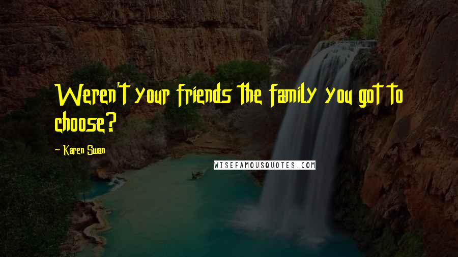Karen Swan Quotes: Weren't your friends the family you got to choose?