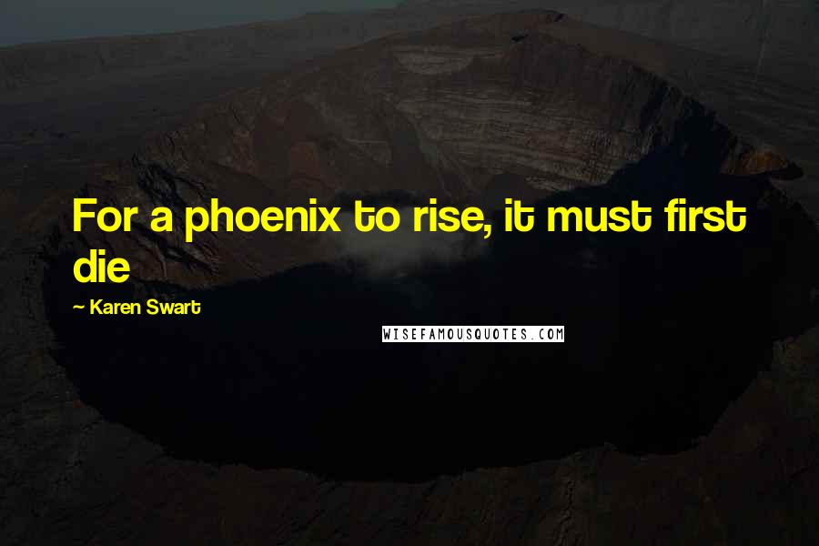 Karen Swart Quotes: For a phoenix to rise, it must first die