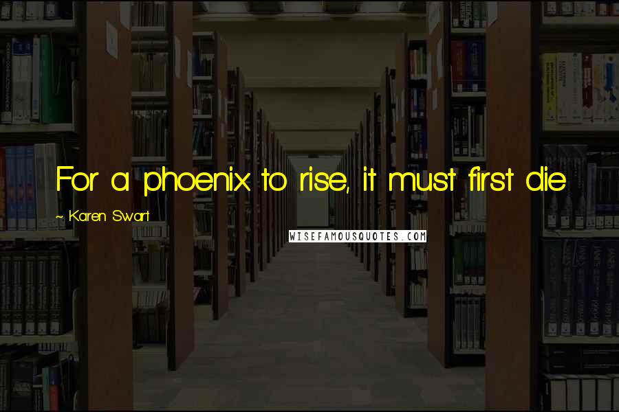 Karen Swart Quotes: For a phoenix to rise, it must first die