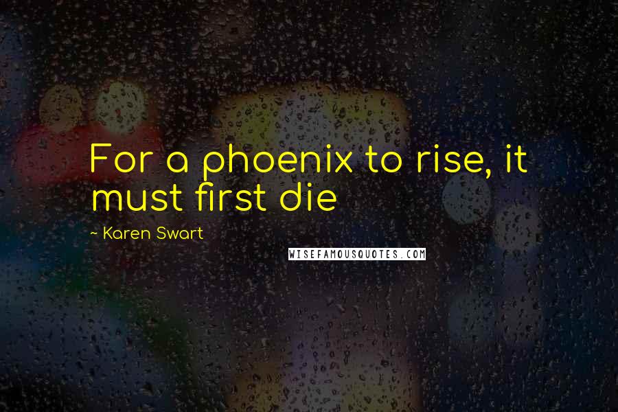 Karen Swart Quotes: For a phoenix to rise, it must first die