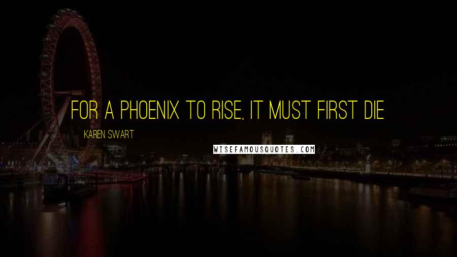 Karen Swart Quotes: For a phoenix to rise, it must first die