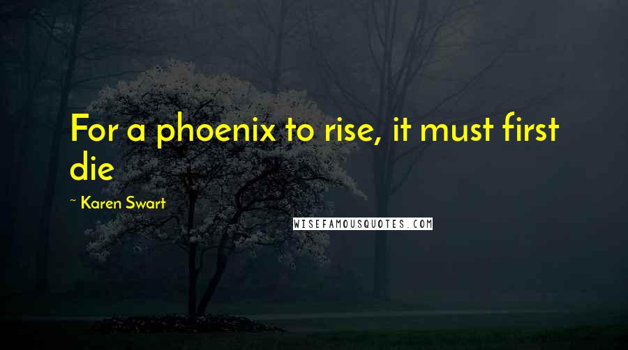 Karen Swart Quotes: For a phoenix to rise, it must first die