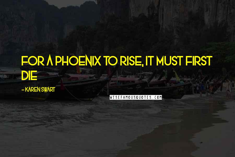 Karen Swart Quotes: For a phoenix to rise, it must first die