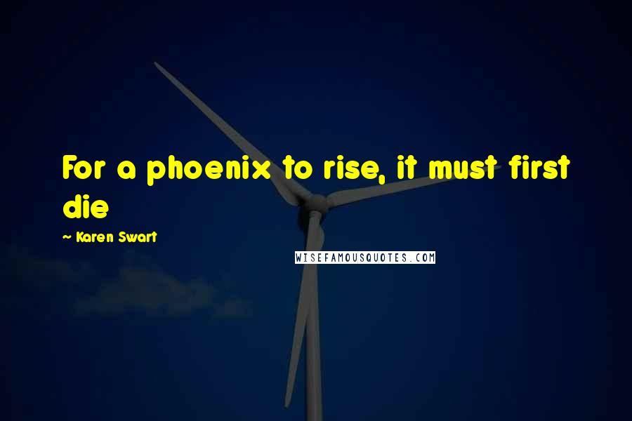 Karen Swart Quotes: For a phoenix to rise, it must first die