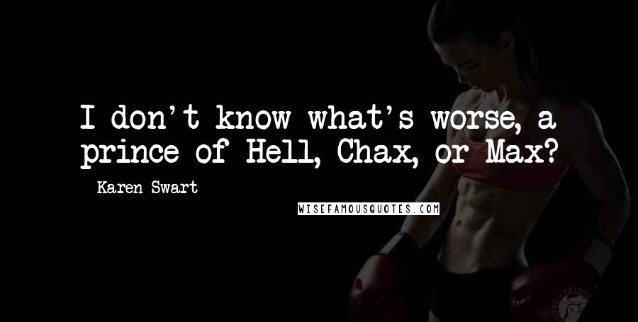 Karen Swart Quotes: I don't know what's worse, a prince of Hell, Chax, or Max?