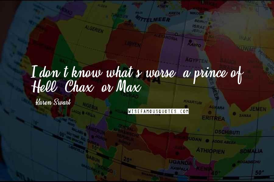 Karen Swart Quotes: I don't know what's worse, a prince of Hell, Chax, or Max?