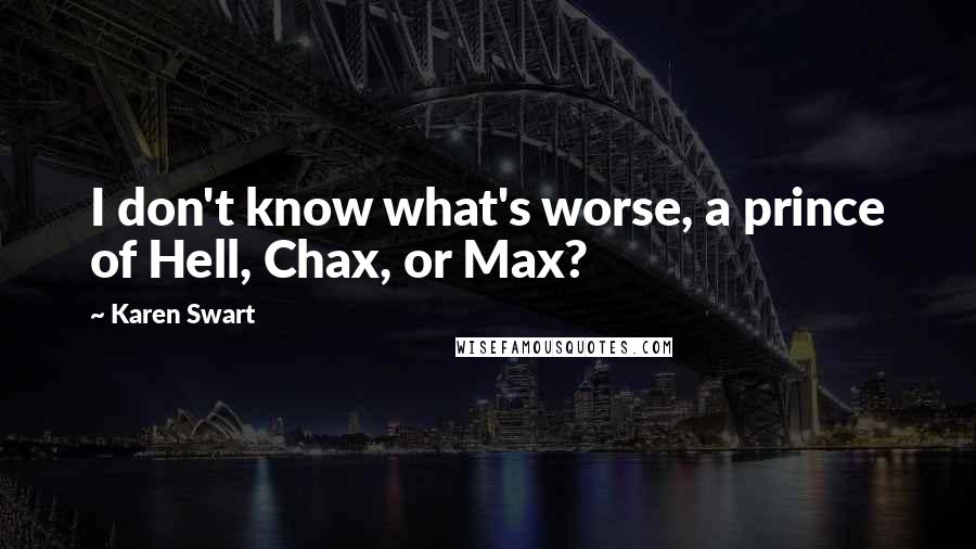 Karen Swart Quotes: I don't know what's worse, a prince of Hell, Chax, or Max?