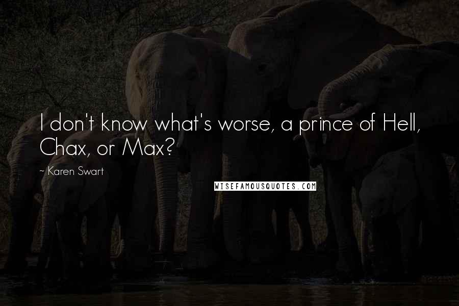 Karen Swart Quotes: I don't know what's worse, a prince of Hell, Chax, or Max?