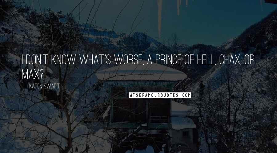 Karen Swart Quotes: I don't know what's worse, a prince of Hell, Chax, or Max?