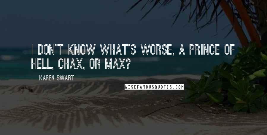 Karen Swart Quotes: I don't know what's worse, a prince of Hell, Chax, or Max?