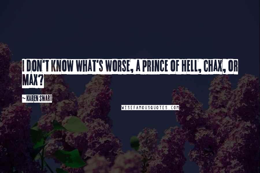 Karen Swart Quotes: I don't know what's worse, a prince of Hell, Chax, or Max?