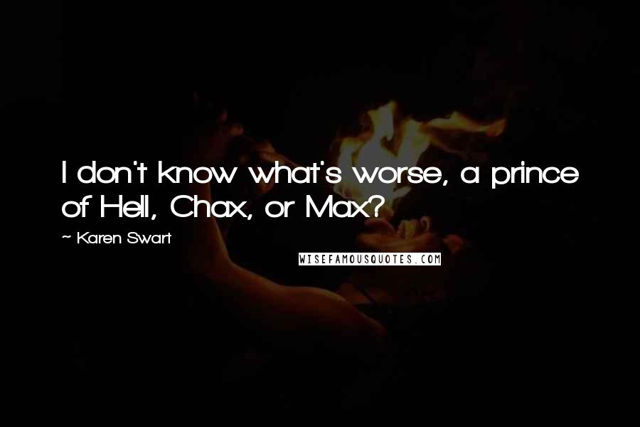 Karen Swart Quotes: I don't know what's worse, a prince of Hell, Chax, or Max?