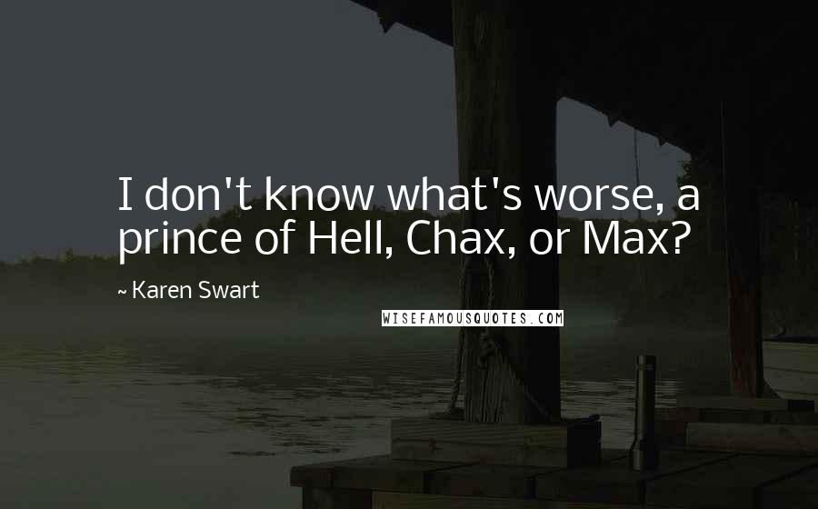 Karen Swart Quotes: I don't know what's worse, a prince of Hell, Chax, or Max?