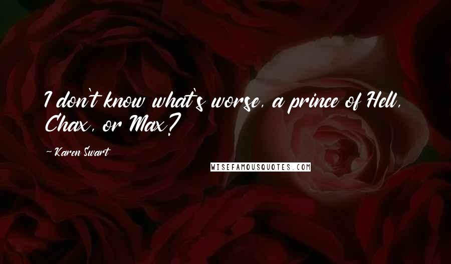 Karen Swart Quotes: I don't know what's worse, a prince of Hell, Chax, or Max?