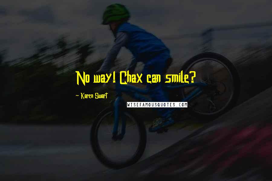 Karen Swart Quotes: No way! Chax can smile?