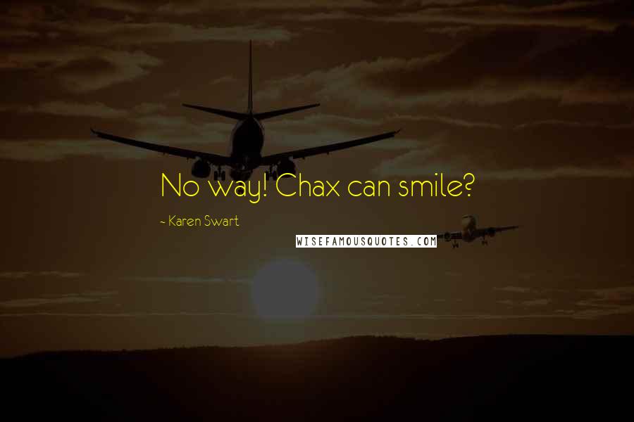 Karen Swart Quotes: No way! Chax can smile?
