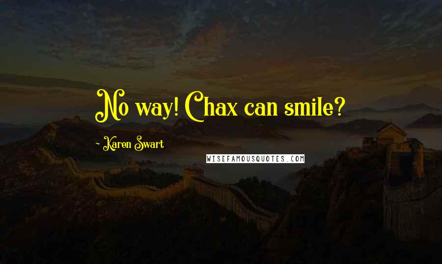 Karen Swart Quotes: No way! Chax can smile?
