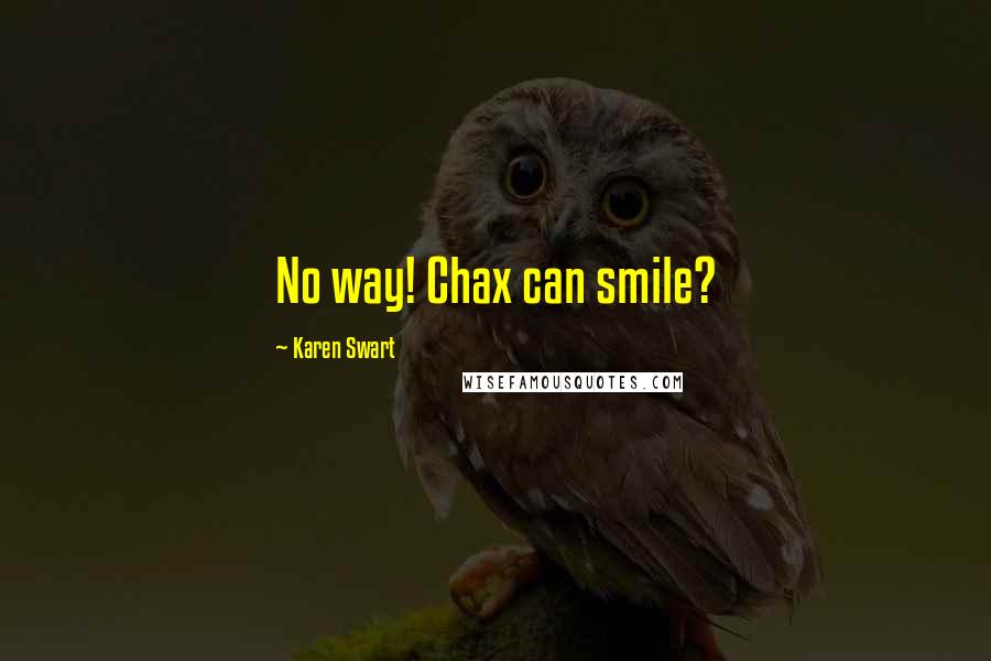 Karen Swart Quotes: No way! Chax can smile?