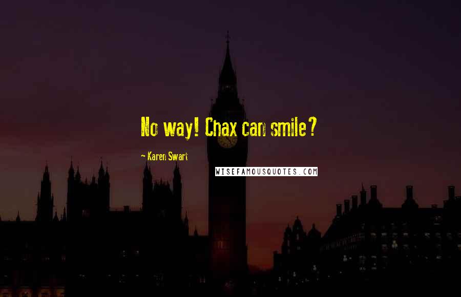 Karen Swart Quotes: No way! Chax can smile?