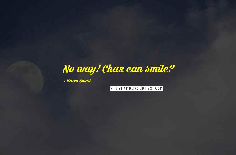 Karen Swart Quotes: No way! Chax can smile?