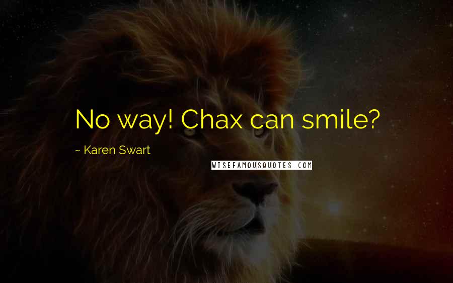 Karen Swart Quotes: No way! Chax can smile?