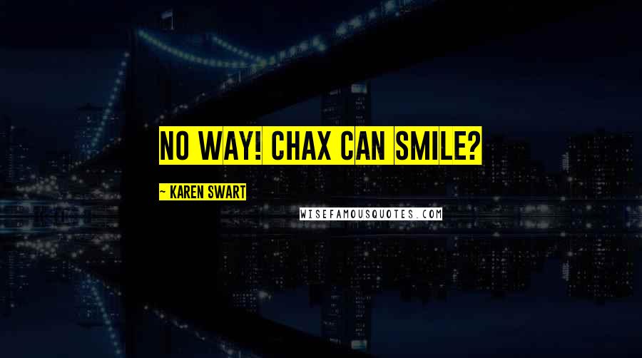 Karen Swart Quotes: No way! Chax can smile?