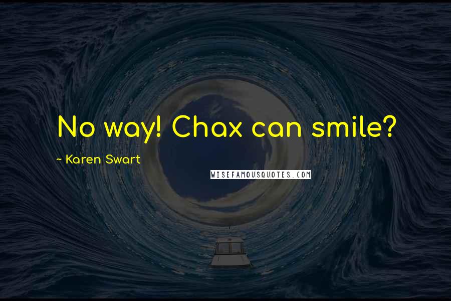Karen Swart Quotes: No way! Chax can smile?