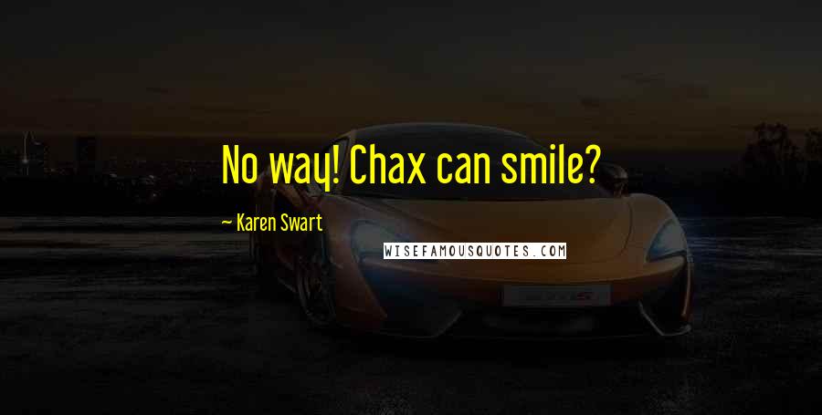 Karen Swart Quotes: No way! Chax can smile?