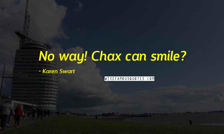 Karen Swart Quotes: No way! Chax can smile?