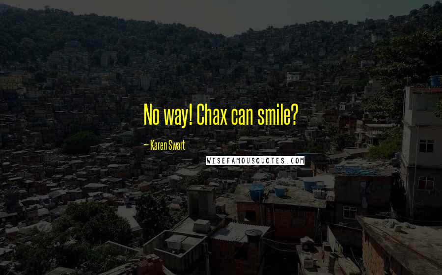 Karen Swart Quotes: No way! Chax can smile?